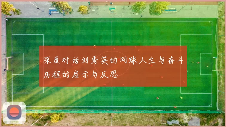 深度对话刘秀英的网球人生与奋斗历程的启示与反思
