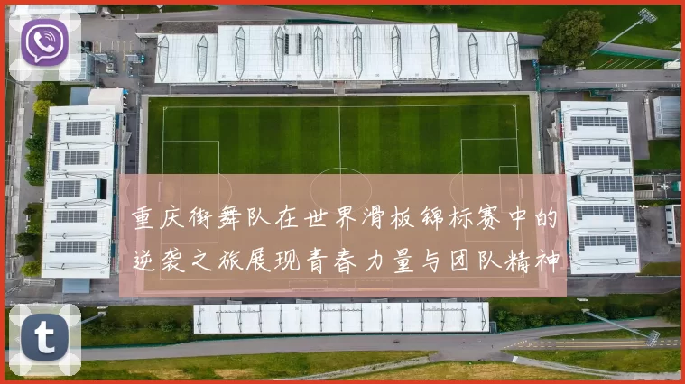 重庆街舞队在世界滑板锦标赛中的逆袭之旅展现青春力量与团队精神
