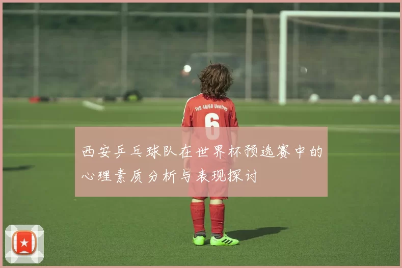 西安乒乓球队在世界杯预选赛中的心理素质分析与表现探讨