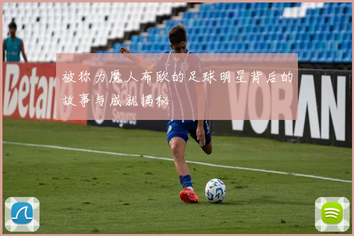被称为魔人布欧的足球明星背后的故事与成就揭秘