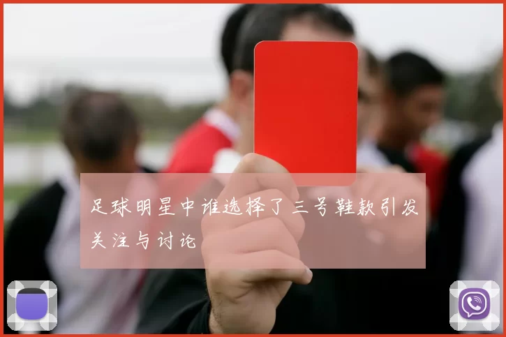 足球明星中谁选择了三号鞋款引发关注与讨论
