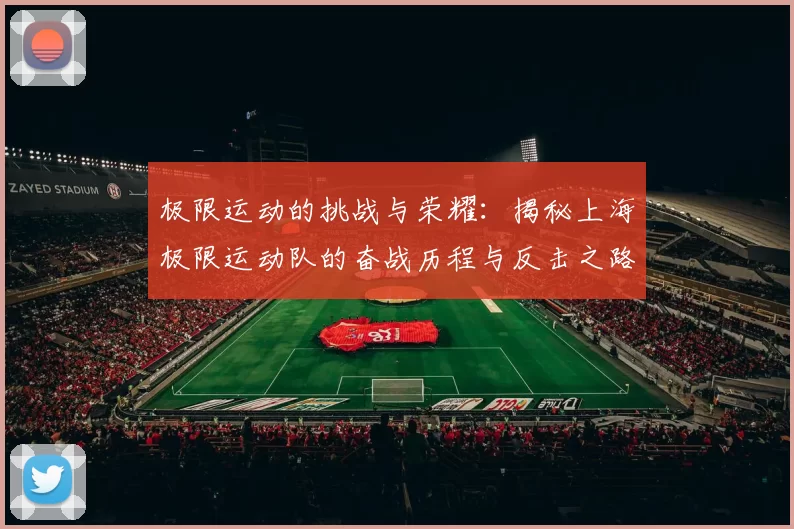 极限运动的挑战与荣耀：揭秘上海极限运动队的奋战历程与反击之路