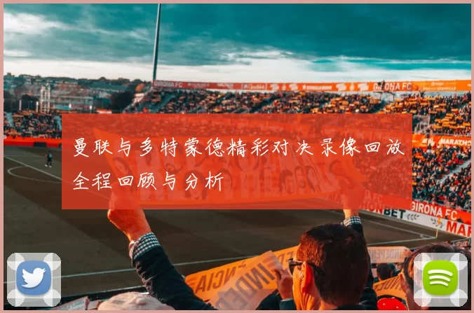 曼联与多特蒙德精彩对决录像回放全程回顾与分析