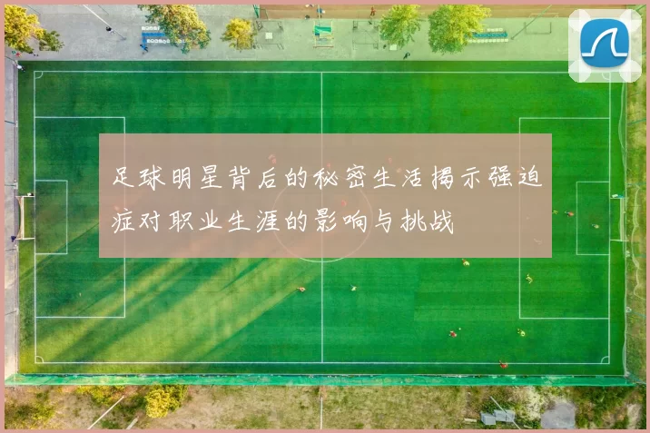 足球明星背后的秘密生活揭示强迫症对职业生涯的影响与挑战