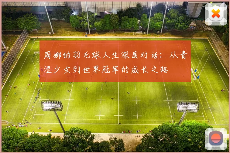 周娜的羽毛球人生深度对话：从青涩少女到世界冠军的成长之路