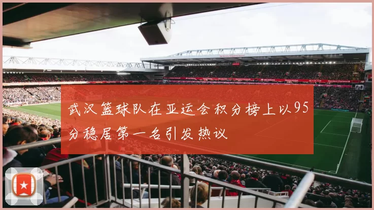 武汉篮球队在亚运会积分榜上以95分稳居第一名引发热议