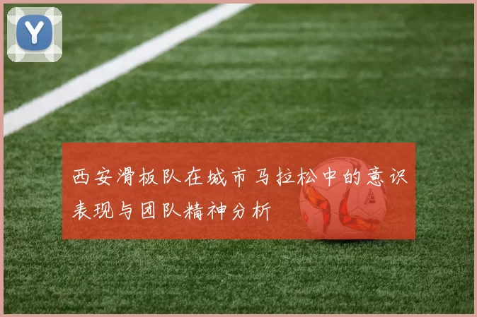 西安滑板队在城市马拉松中的意识表现与团队精神分析