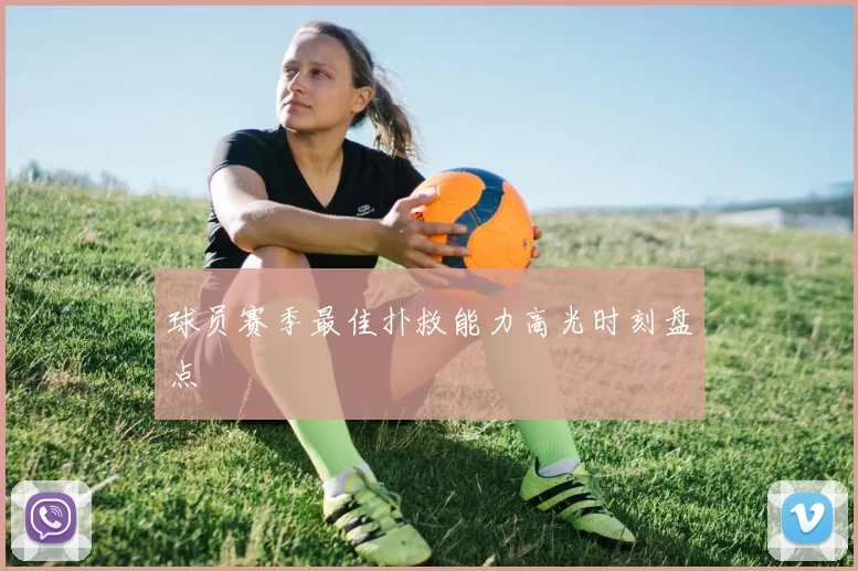 球员赛季最佳扑救能力高光时刻盘点