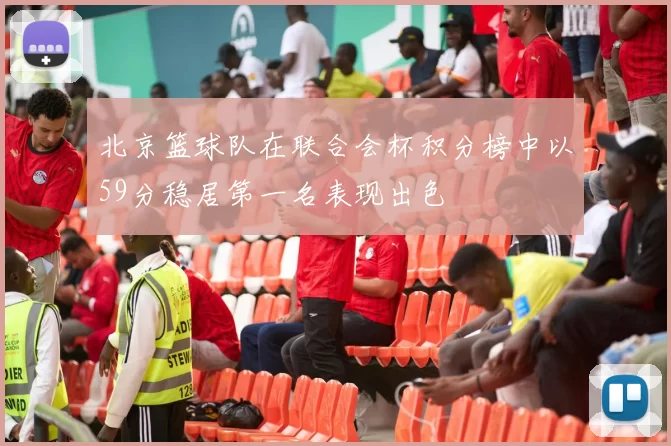 北京篮球队在联合会杯积分榜中以59分稳居第一名表现出色