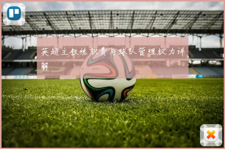 英超主教练职责与球队管理权力详解