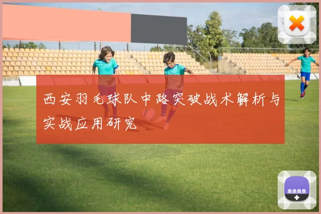 西安羽毛球队中路突破战术解析与实战应用研究