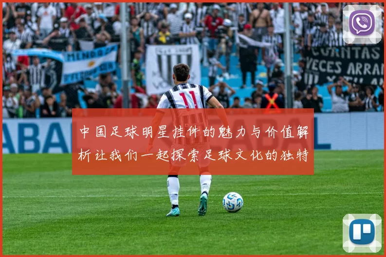 中国足球明星挂件的魅力与价值解析让我们一起探索足球文化的独特风采