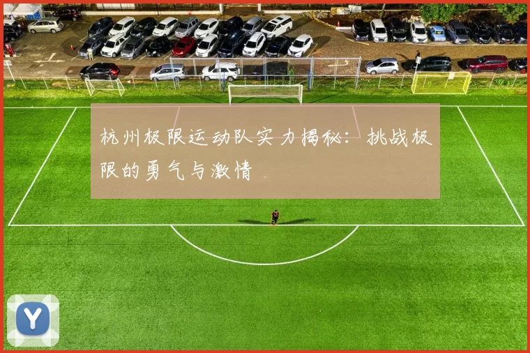 杭州极限运动队实力揭秘：挑战极限的勇气与激情