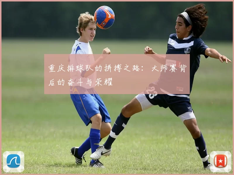 重庆排球队的拼搏之路：大师赛背后的奋斗与荣耀