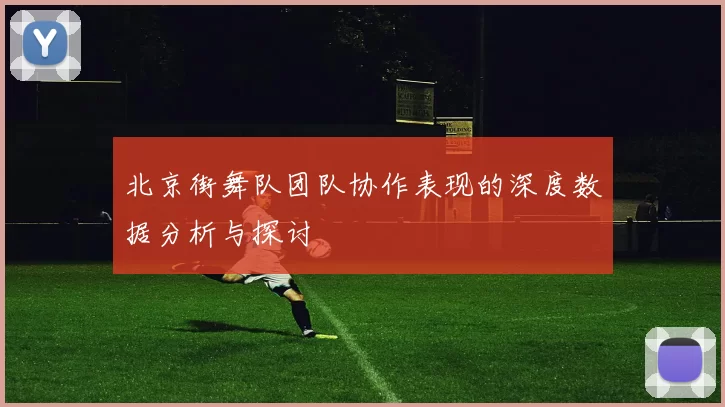 北京街舞队团队协作表现的深度数据分析与探讨