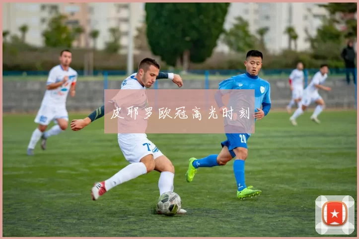 皮耶罗欧冠高光时刻