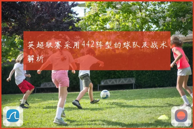 英超联赛采用442阵型的球队及战术解析