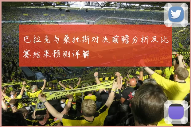 巴拉竞与桑托斯对决前瞻分析及比赛结果预测详解