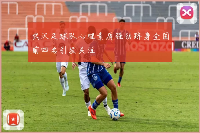 武汉足球队心理素质强劲跻身全国前四名引发关注