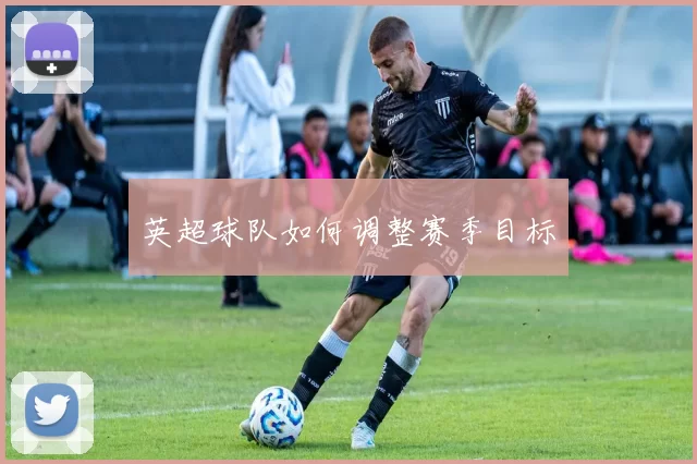 英超球队如何调整赛季目标