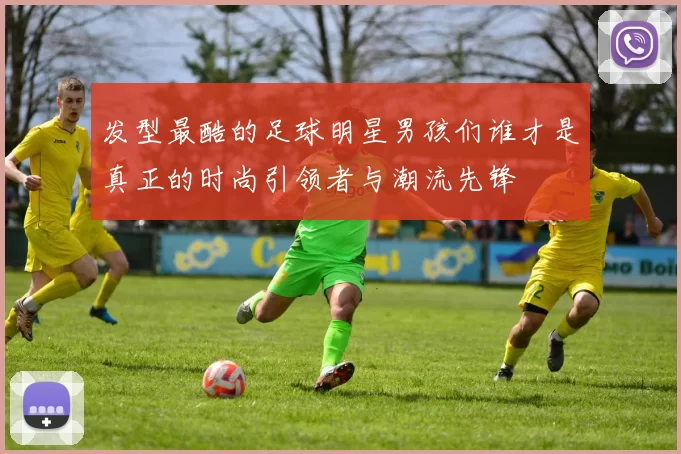 发型最酷的足球明星男孩们谁才是真正的时尚引领者与潮流先锋