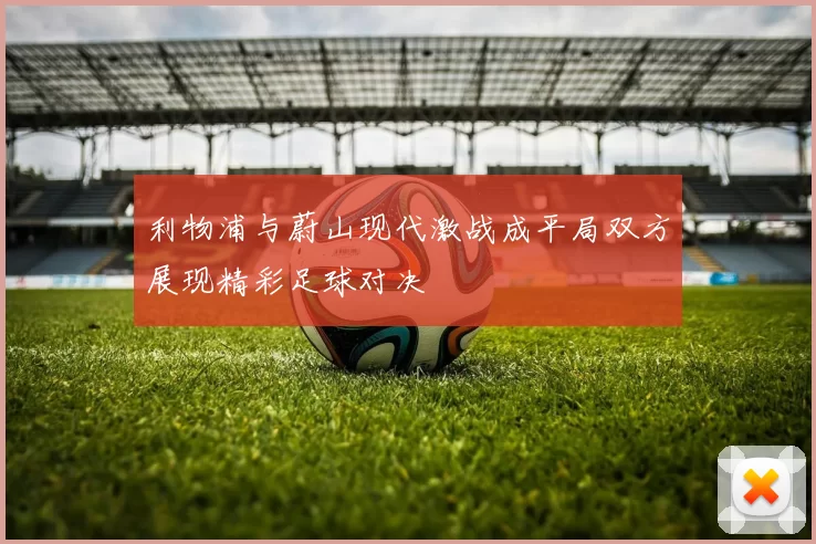 利物浦与蔚山现代激战成平局双方展现精彩足球对决