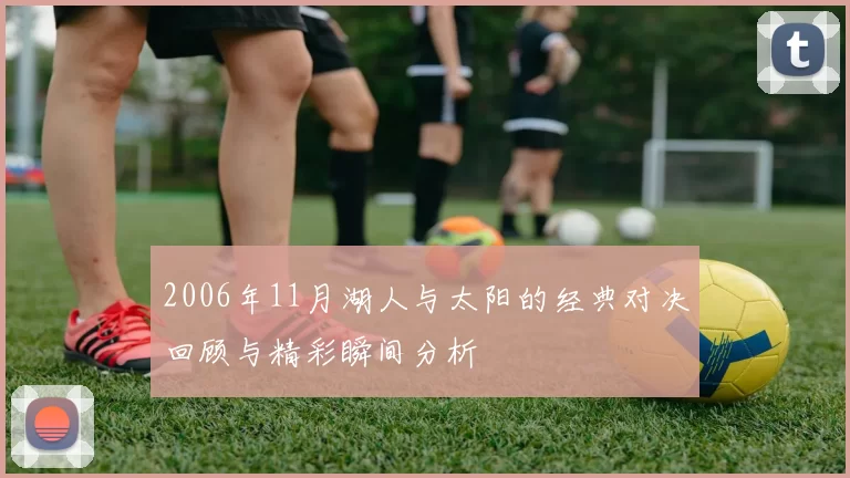 2006年11月湖人与太阳的经典对决回顾与精彩瞬间分析