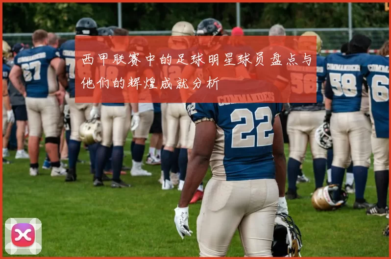 西甲联赛中的足球明星球员盘点与他们的辉煌成就分析