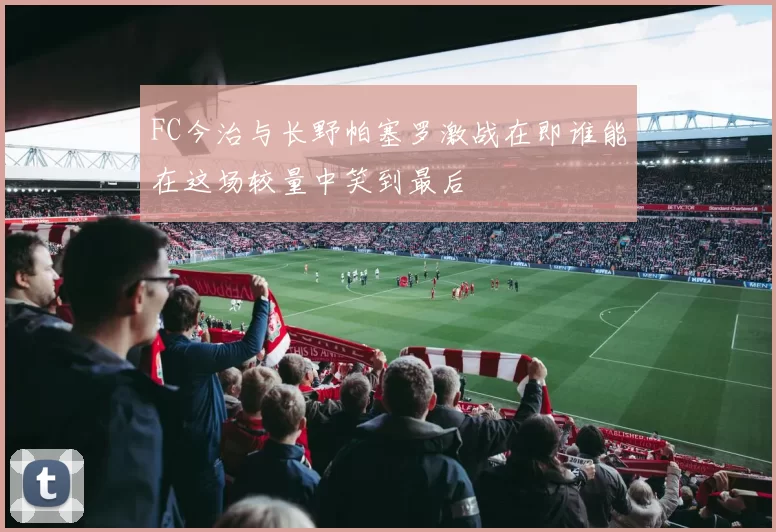 FC今治与长野帕塞罗激战在即谁能在这场较量中笑到最后