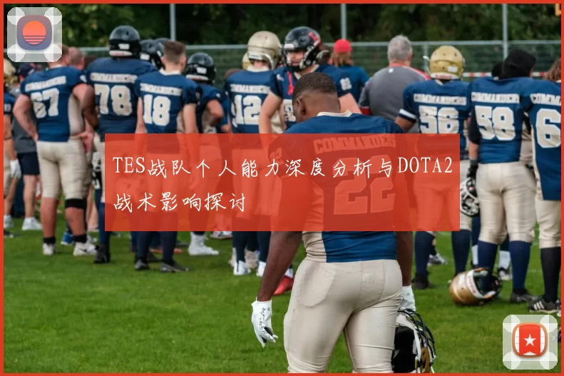 TES战队个人能力深度分析与DOTA2战术影响探讨