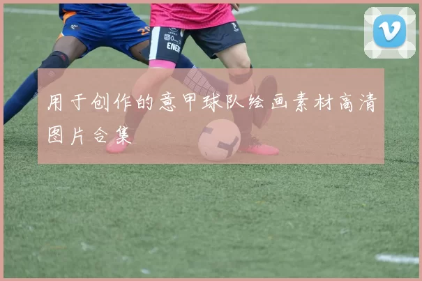 用于创作的意甲球队绘画素材高清图片合集