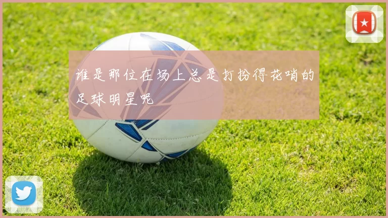 谁是那位在场上总是打扮得花哨的足球明星呢