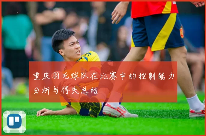 重庆羽毛球队在比赛中的控制能力分析与得失总结