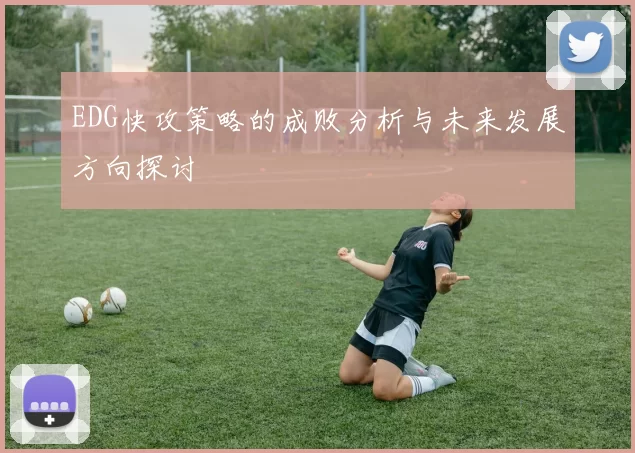 EDG快攻策略的成败分析与未来发展方向探讨