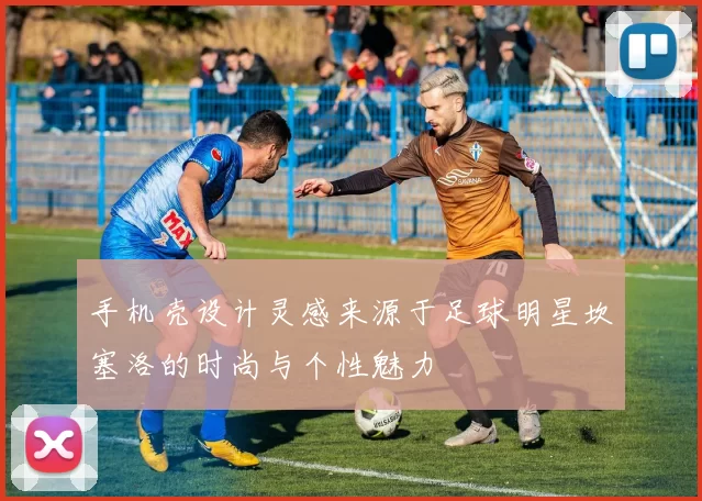 手机壳设计灵感来源于足球明星坎塞洛的时尚与个性魅力