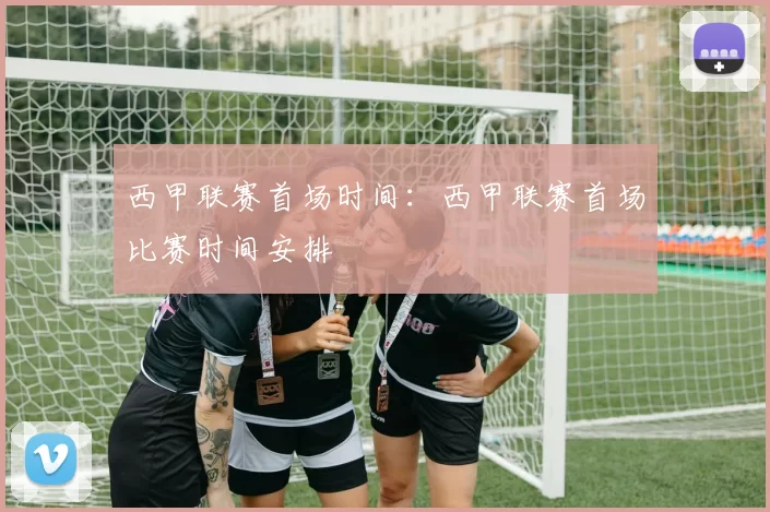 西甲联赛首场时间：西甲联赛首场比赛时间安排